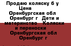 Продаю коляску б/у › Цена ­ 1 500 - Оренбургская обл., Оренбург г. Дети и материнство » Коляски и переноски   . Оренбургская обл.,Оренбург г.